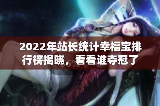 2022年站长统计幸福宝排行榜揭晓，看看谁夺冠了