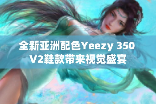 全新亚洲配色Yeezy 350 V2鞋款带来视觉盛宴