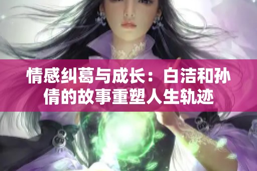 情感纠葛与成长：白洁和孙倩的故事重塑人生轨迹