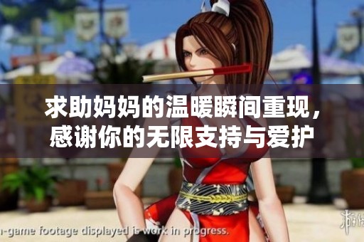 求助妈妈的温暖瞬间重现，感谢你的无限支持与爱护