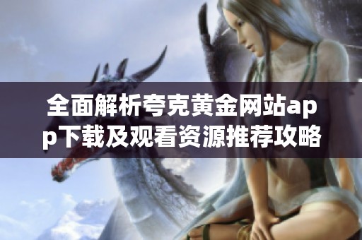 全面解析夸克黄金网站app下载及观看资源推荐攻略