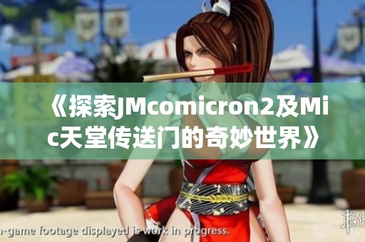 《探索JMcomicron2及Mic天堂传送门的奇妙世界》