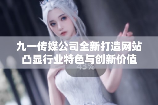 九一传媒公司全新打造网站凸显行业特色与创新价值