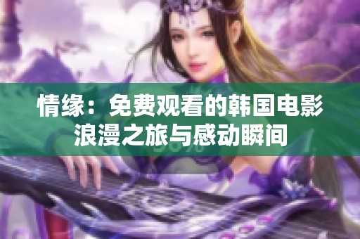 情缘：免费观看的韩国电影浪漫之旅与感动瞬间