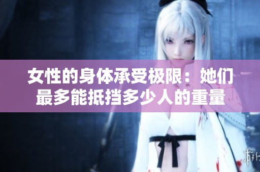 女性的身体承受极限：她们最多能抵挡多少人的重量