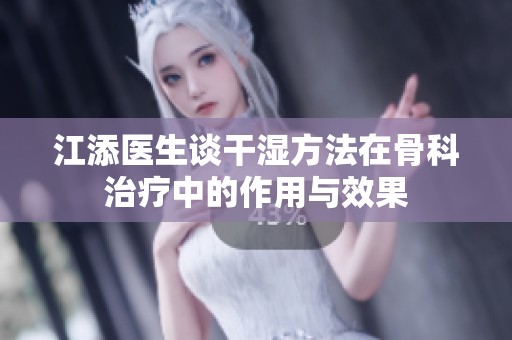 江添医生谈干湿方法在骨科治疗中的作用与效果