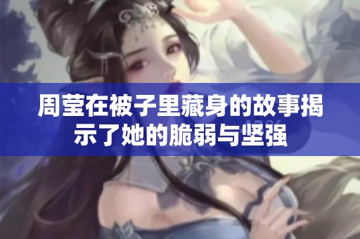 周莹在被子里藏身的故事揭示了她的脆弱与坚强