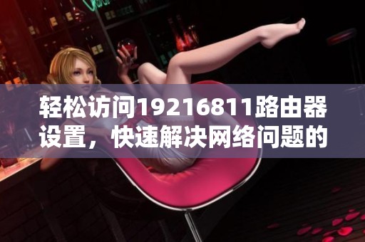 轻松访问19216811路由器设置，快速解决网络问题的方法