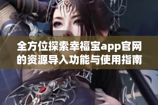 全方位探索幸福宝app官网的资源导入功能与使用指南