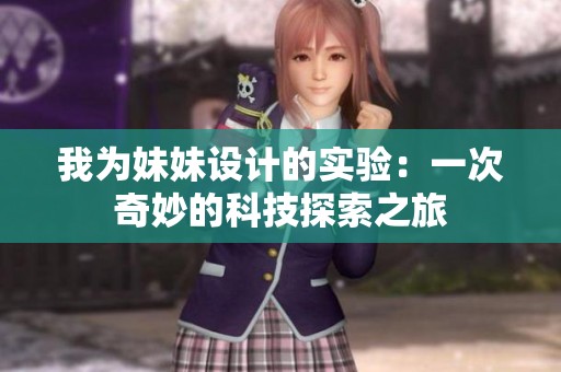 我为妹妹设计的实验：一次奇妙的科技探索之旅