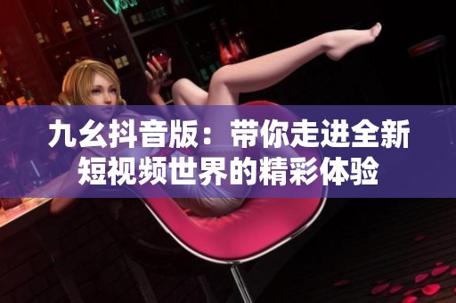 九幺抖音版：带你走进全新短视频世界的精彩体验