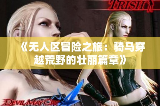 《无人区冒险之旅：骑马穿越荒野的壮丽篇章》