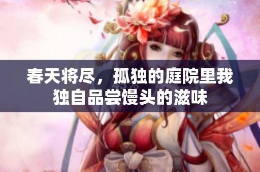 春天将尽，孤独的庭院里我独自品尝馒头的滋味