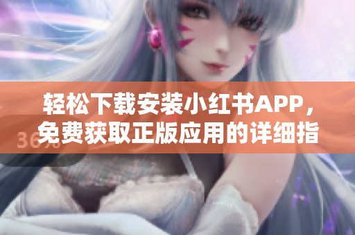 轻松下载安装小红书APP，免费获取正版应用的详细指南