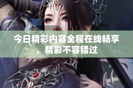 今日精彩内容全程在线畅享，精彩不容错过