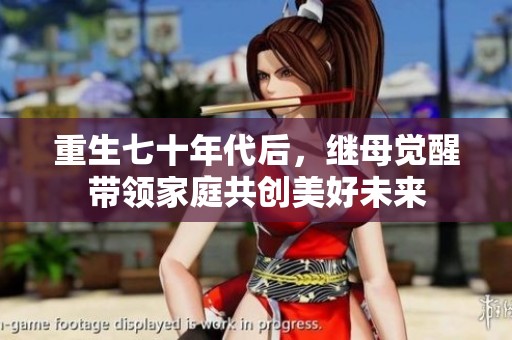 重生七十年代后，继母觉醒带领家庭共创美好未来