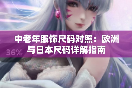 中老年服饰尺码对照：欧洲与日本尺码详解指南