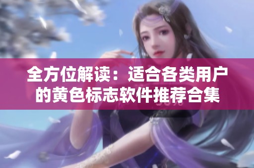 全方位解读：适合各类用户的黄色标志软件推荐合集