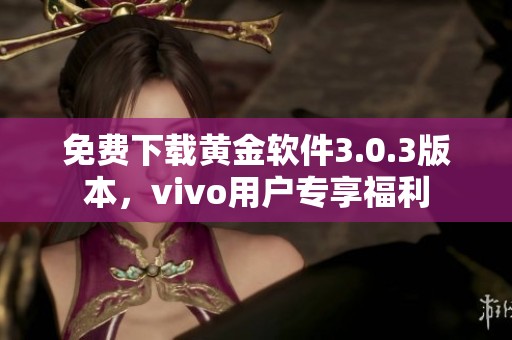 免费下载黄金软件3.0.3版本，vivo用户专享福利
