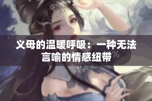义母的温暖呼吸：一种无法言喻的情感纽带