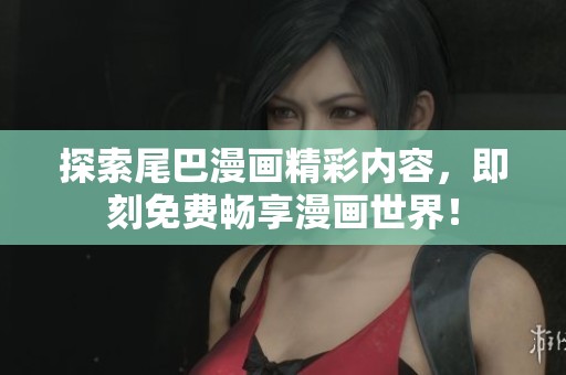 探索尾巴漫画精彩内容，即刻免费畅享漫画世界！