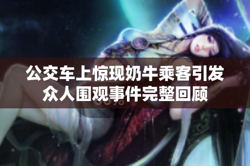 公交车上惊现奶牛乘客引发众人围观事件完整回顾