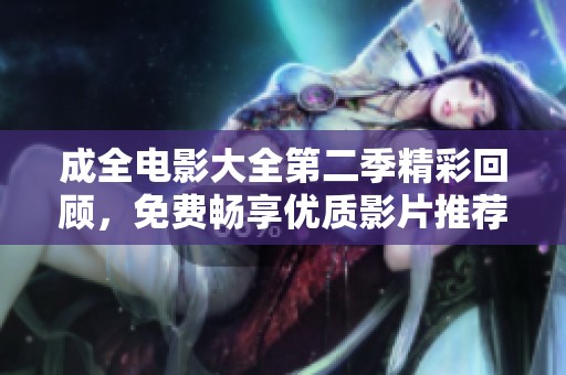 成全电影大全第二季精彩回顾，免费畅享优质影片推荐