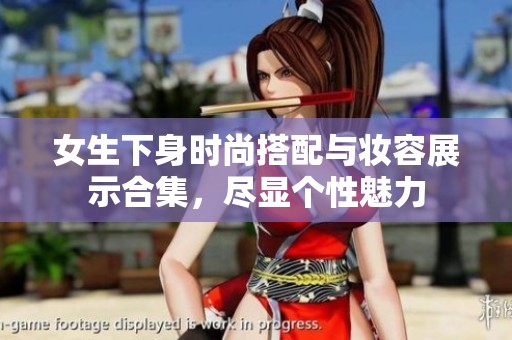 女生下身时尚搭配与妆容展示合集，尽显个性魅力