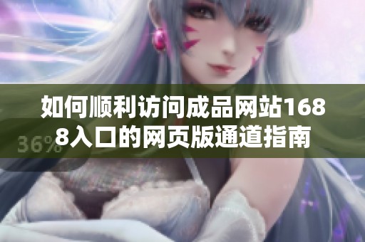 如何顺利访问成品网站1688入口的网页版通道指南