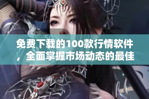免费下载的100款行情软件，全面掌握市场动态的最佳选择