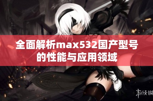 全面解析max532国产型号的性能与应用领域