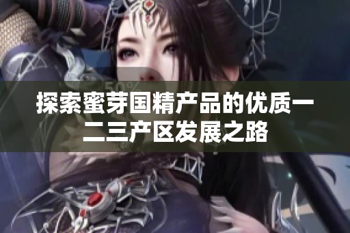 探索蜜芽国精产品的优质一二三产区发展之路