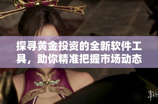 探寻黄金投资的全新软件工具，助你精准把握市场动态