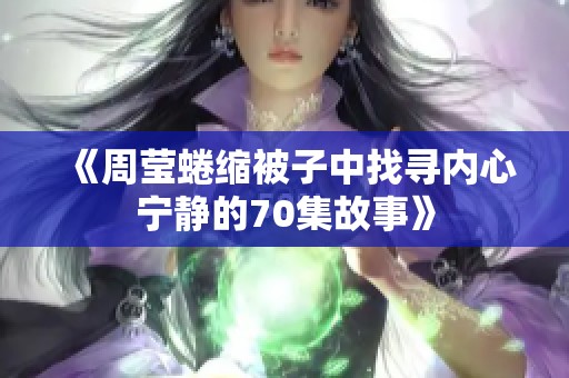 《周莹蜷缩被子中找寻内心宁静的70集故事》