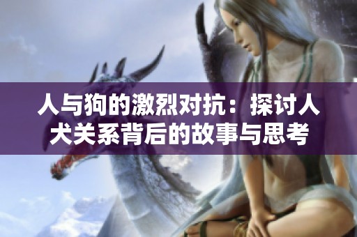人与狗的激烈对抗：探讨人犬关系背后的故事与思考