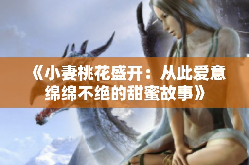《小妻桃花盛开：从此爱意绵绵不绝的甜蜜故事》