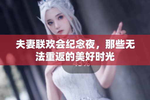 夫妻联欢会纪念夜，那些无法重返的美好时光