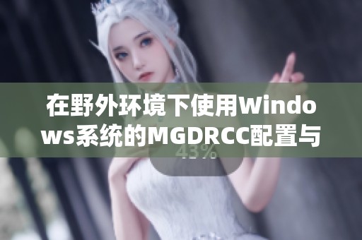 在野外环境下使用Windows系统的MGDRCC配置与应用解析