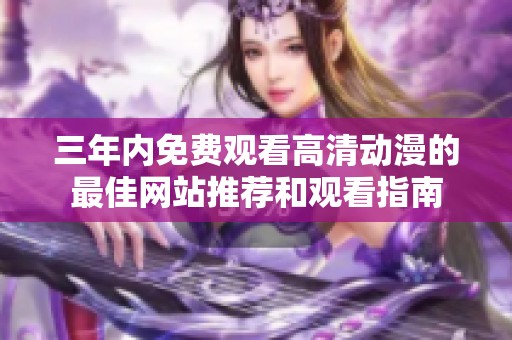 三年内免费观看高清动漫的最佳网站推荐和观看指南