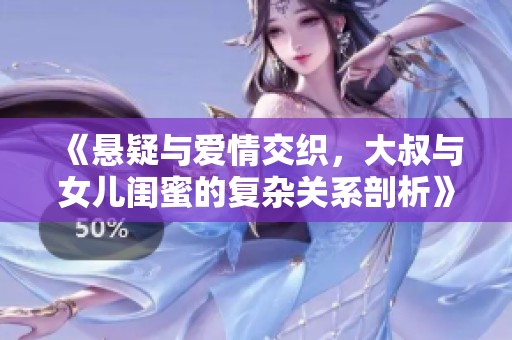 《悬疑与爱情交织，大叔与女儿闺蜜的复杂关系剖析》