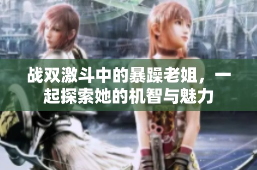 战双激斗中的暴躁老姐，一起探索她的机智与魅力