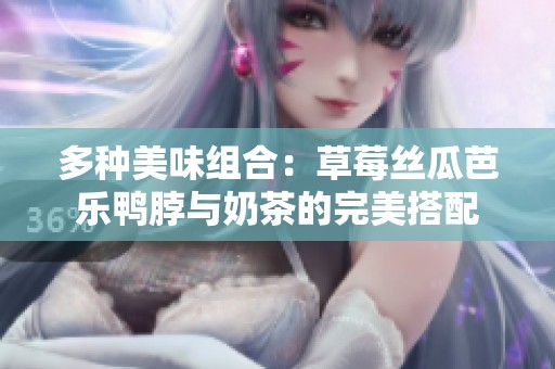 多种美味组合：草莓丝瓜芭乐鸭脖与奶茶的完美搭配