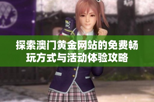 探索澳门黄金网站的免费畅玩方式与活动体验攻略