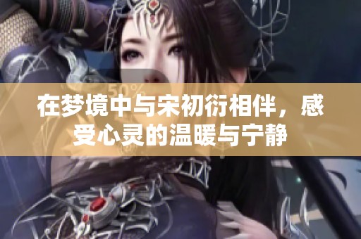 在梦境中与宋初衍相伴，感受心灵的温暖与宁静
