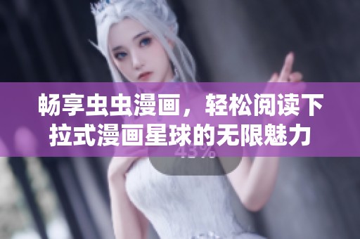 畅享虫虫漫画，轻松阅读下拉式漫画星球的无限魅力