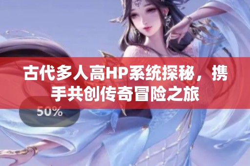 古代多人高HP系统探秘，携手共创传奇冒险之旅