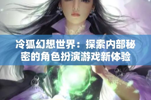 冷狐幻想世界：探索内部秘密的角色扮演游戏新体验