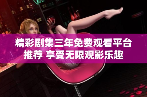 精彩剧集三年免费观看平台推荐 享受无限观影乐趣