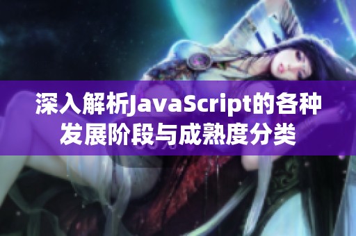 深入解析JavaScript的各种发展阶段与成熟度分类