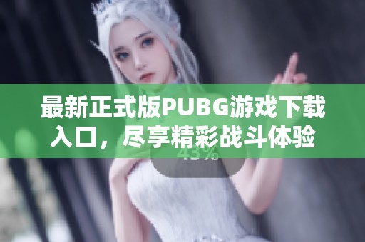 最新正式版PUBG游戏下载入口，尽享精彩战斗体验